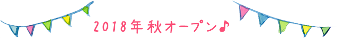2018年 10月オープン♪
