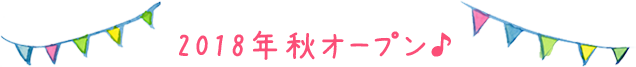 2018年 10月オープン♪